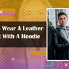 How to Wear A Leather Jacket With A Hoodie?